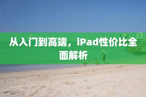 从入门到高端，iPad性价比全面解析