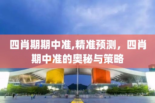 四肖期期中准,精准预测，四肖期中准的奥秘与策略