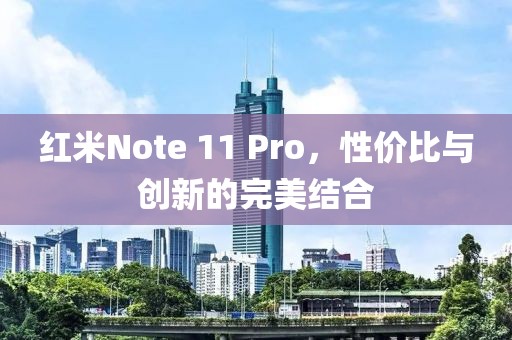 红米Note 11 Pro，性价比与创新的完美结合