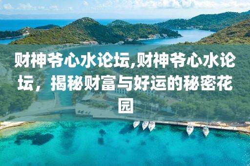 财神爷心水论坛,财神爷心水论坛，揭秘财富与好运的秘密花园