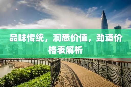 品味传统，洞悉价值，劲酒价格表解析