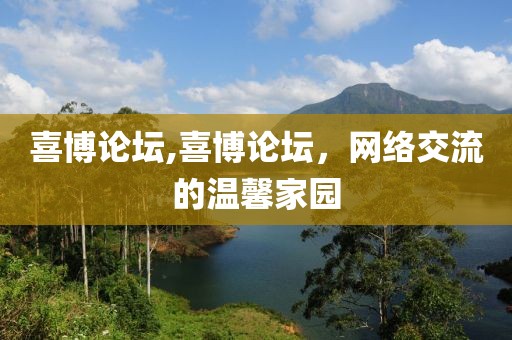 喜博论坛,喜博论坛，网络交流的温馨家园