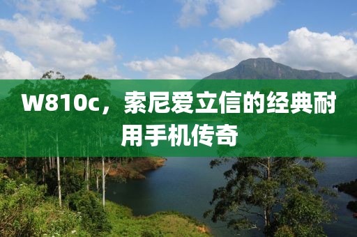 W810c，索尼爱立信的经典耐用手机传奇