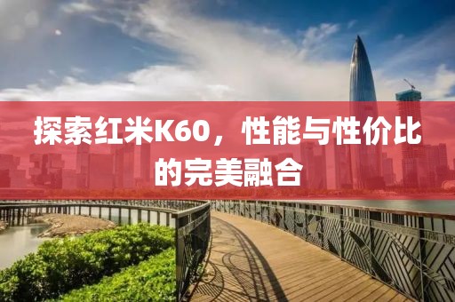 探索红米K60，性能与性价比的完美融合