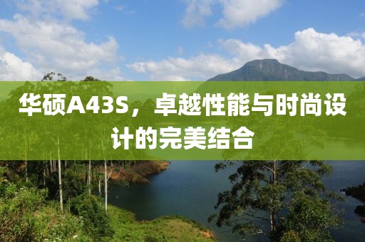 华硕A43S，卓越性能与时尚设计的完美结合