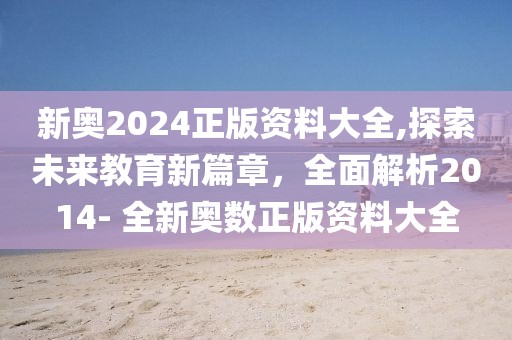 新奥2024正版资料大全,探索未来教育新篇章，全面解析2014- 全新奥数正版资料大全