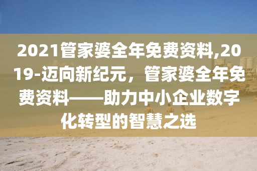2021管家婆全年免费资料,2019-迈向新纪元，管家婆全年免费资料——助力中小企业数字化转型的智慧之选