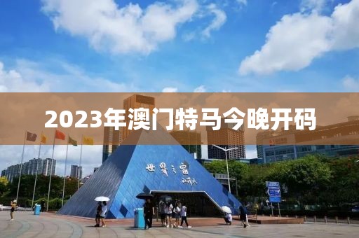 2023年澳门特马今晚开码