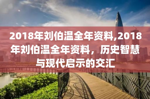 2018年刘伯温全年资料,2018年刘伯温全年资料，历史智慧与现代启示的交汇