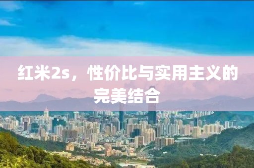 红米2s，性价比与实用主义的完美结合