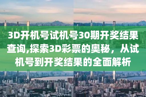 3D开机号试机号30期开奖结果查询,探索3D彩票的奥秘，从试机号到开奖结果的全面解析