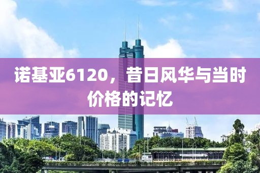 诺基亚6120，昔日风华与当时价格的记忆