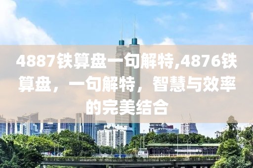 4887铁算盘一句解特,4876铁算盘，一句解特，智慧与效率的完美结合