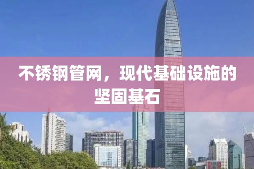 不锈钢管网，现代基础设施的坚固基石