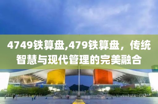 4749铁算盘,479铁算盘，传统智慧与现代管理的完美融合