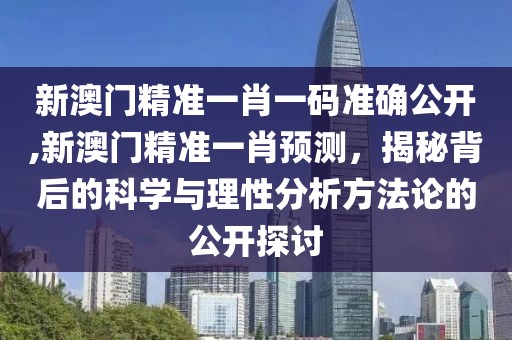 新澳门精准一肖一码准确公开