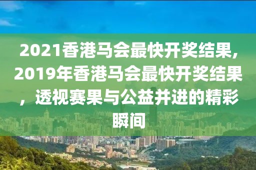 2021香港马会最快开奖结果,2019年香港马会最快开奖结果，透视赛果与公益并进的精彩瞬间