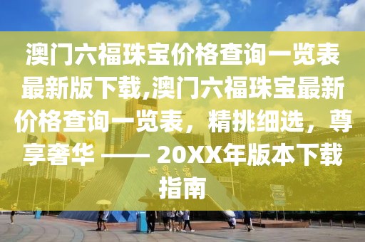 澳门六福珠宝价格查询一览表最新版下载,澳门六福珠宝最新价格查询一览表，精挑细选，尊享奢华 —— 20XX年版本下载指南
