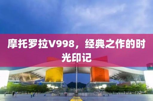 摩托罗拉V998，经典之作的时光印记