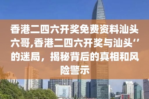 香港二四六开奖免费资料汕头六哥,香港二四六开奖与汕头‘’的迷局，揭秘背后的真相和风险警示