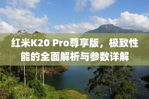 红米K20 Pro尊享版，极致性能的全面解析与参数详解
