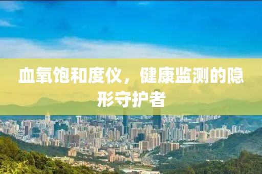 血氧饱和度仪，健康监测的隐形守护者