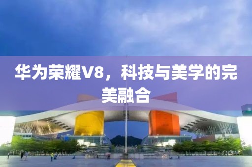 华为荣耀V8，科技与美学的完美融合