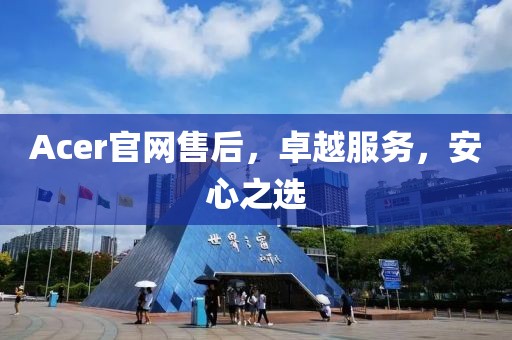 Acer官网售后，卓越服务，安心之选