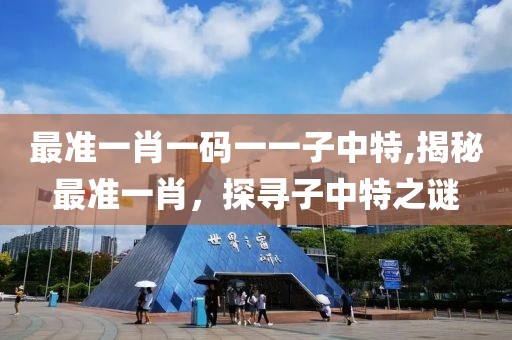 最准一肖一码一一子中特,揭秘最准一肖，探寻子中特之谜