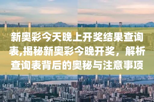 新奥彩今天晚上开奖结果查询表,揭秘新奥彩今晚开奖，解析查询表背后的奥秘与注意事项