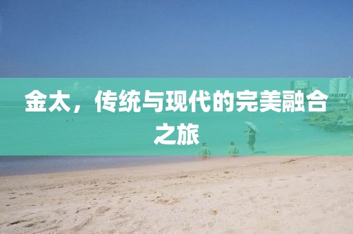 金太，传统与现代的完美融合之旅