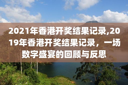 2021年香港开奖结果记录,2019年香港开奖结果记录，一场数字盛宴的回顾与反思