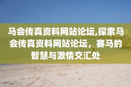 马会传真资料网站论坛,探索马会传真资料网站论坛，赛马的智慧与激情交汇处