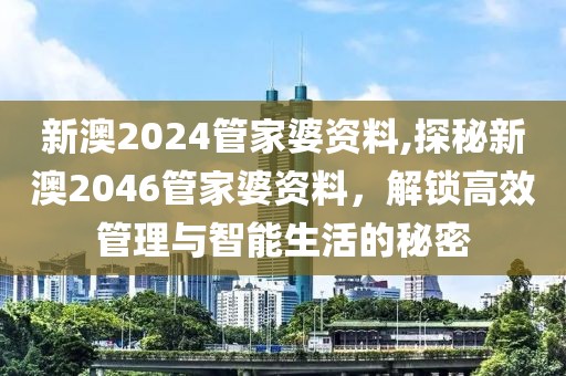 新澳2024管家婆资料,探秘新澳2046管家婆资料，解锁高效管理与智能生活的秘密