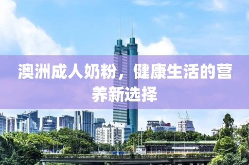 澳洲成人奶粉，健康生活的营养新选择