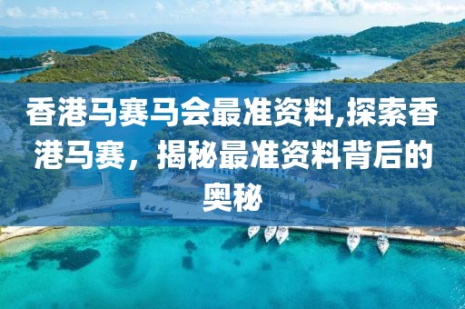 香港马赛马会最准资料,探索香港马赛，揭秘最准资料背后的奥秘