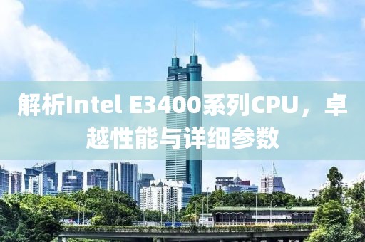 解析Intel E3400系列CPU，卓越性能与详细参数