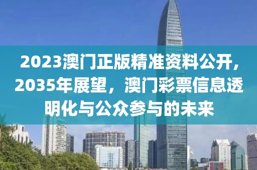 2023澳门正版精准资料公开,2035年展望，澳门彩票信息透明化与公众参与的未来