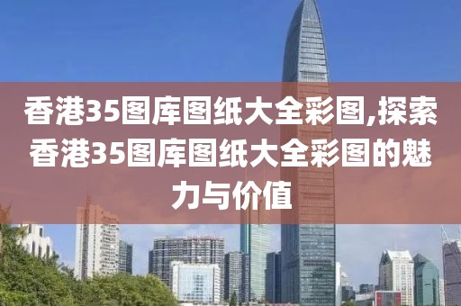 香港35图库图纸大全彩图,探索香港35图库图纸大全彩图的魅力与价值