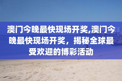 澳门今晚最快现场开奖,澳门今晚最快现场开奖，揭秘全球最受欢迎的博彩活动