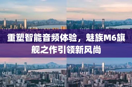重塑智能音频体验，魅族M6旗舰之作引领新风尚