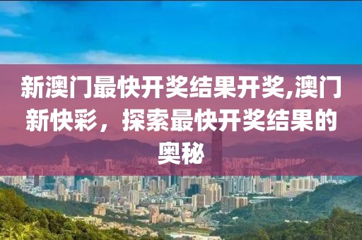 新澳门最快开奖结果开奖,澳门新快彩，探索最快开奖结果的奥秘