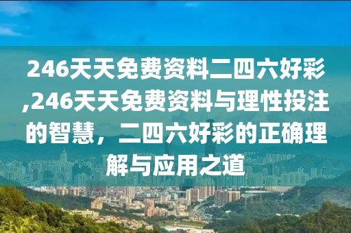 246天天免费资料二四六好彩,246天天免费资料与理性投注的智慧，二四六好彩的正确理解与应用之道