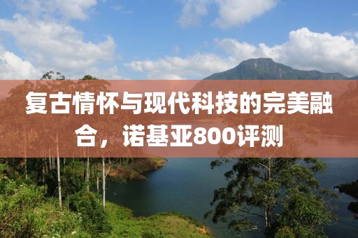 复古情怀与现代科技的完美融合，诺基亚800评测