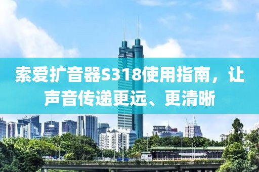 索爱扩音器S318使用指南，让声音传递更远、更清晰