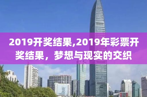 2019开奖结果,2019年彩票开奖结果，梦想与现实的交织