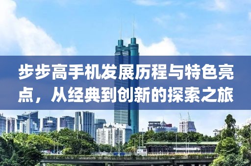 步步高手机发展历程与特色亮点，从经典到创新的探索之旅