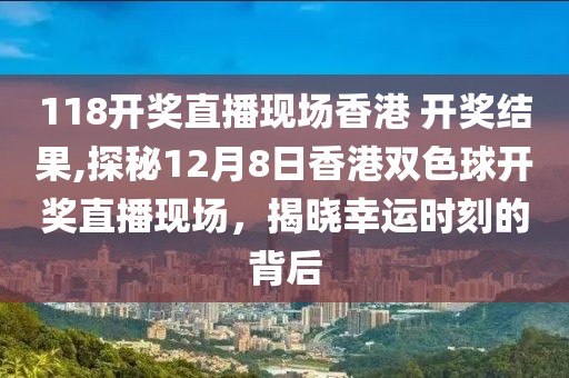 118开奖直播现场香港 开奖结果,探秘12月8日香港双色球开奖直播现场，揭晓幸运时刻的背后