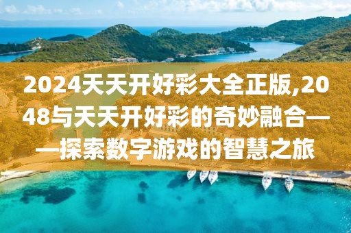 2024天天开好彩大全正版,2048与天天开好彩的奇妙融合——探索数字游戏的智慧之旅