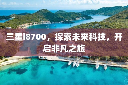 三星i8700，探索未来科技，开启非凡之旅